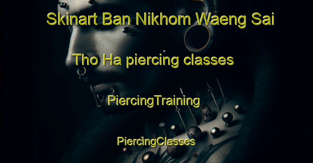 Skinart Ban Nikhom Waeng Sai Tho Ha piercing classes | #PiercingTraining #PiercingClasses #SkinartTraining-Thailand