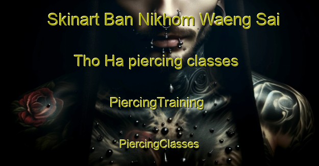 Skinart Ban Nikhom Waeng Sai Tho Ha piercing classes | #PiercingTraining #PiercingClasses #SkinartTraining-Thailand