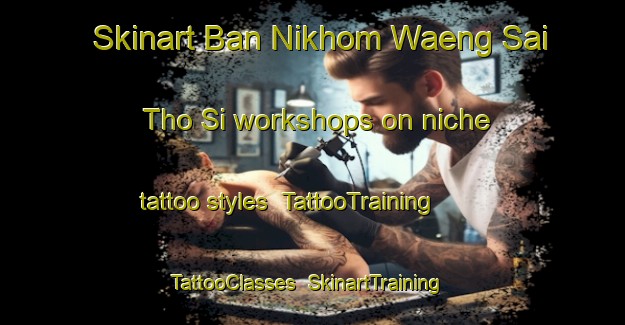 Skinart Ban Nikhom Waeng Sai Tho Si workshops on niche tattoo styles | TattooTraining | TattooClasses | SkinartTraining-Thailand