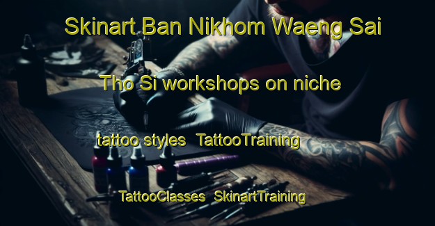 Skinart Ban Nikhom Waeng Sai Tho Si workshops on niche tattoo styles | TattooTraining | TattooClasses | SkinartTraining-Thailand