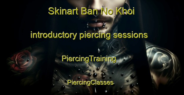 Skinart Ban No Khoi introductory piercing sessions | PiercingTraining | PiercingClasses | SkinartTraining-Thailand