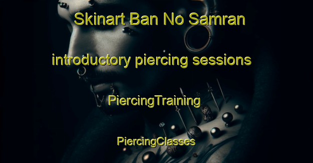 Skinart Ban No Samran introductory piercing sessions | #PiercingTraining #PiercingClasses #SkinartTraining-Thailand