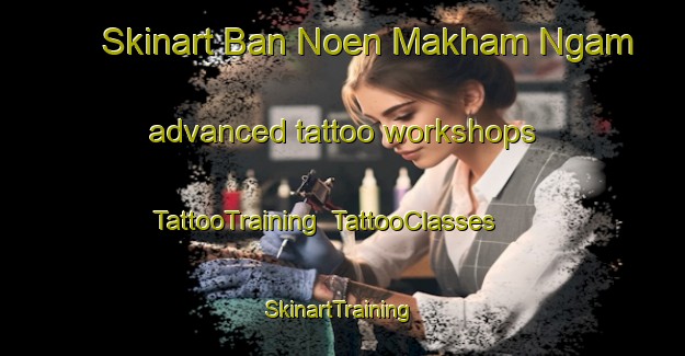 Skinart Ban Noen Makham Ngam advanced tattoo workshops | TattooTraining | TattooClasses | SkinartTraining-Thailand
