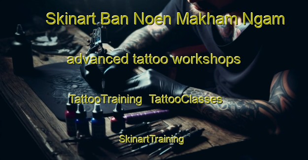 Skinart Ban Noen Makham Ngam advanced tattoo workshops | TattooTraining | TattooClasses | SkinartTraining-Thailand