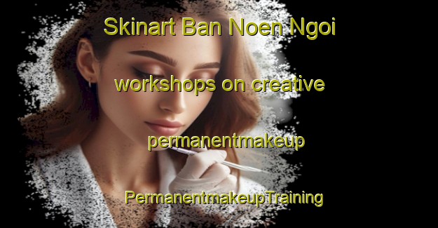 Skinart Ban Noen Ngoi workshops on creative permanentmakeup | PermanentmakeupTraining | PermanentmakeupClasses | SkinartTraining-Thailand