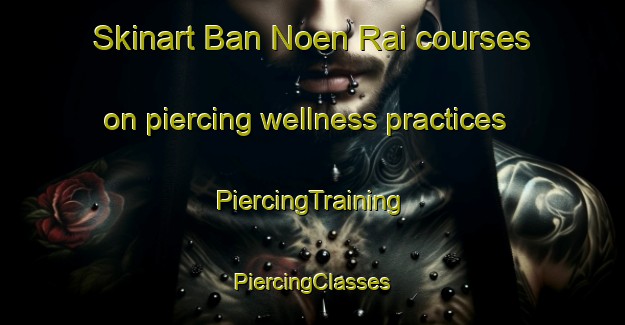 Skinart Ban Noen Rai courses on piercing wellness practices | #PiercingTraining #PiercingClasses #SkinartTraining-Thailand