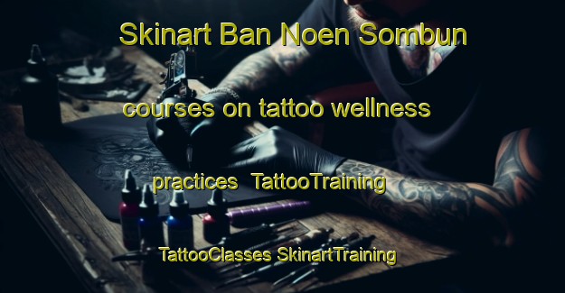 Skinart Ban Noen Sombun courses on tattoo wellness practices | #TattooTraining #TattooClasses #SkinartTraining-Thailand