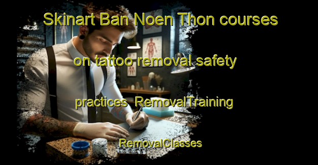 Skinart Ban Noen Thon courses on tattoo removal safety practices | RemovalTraining | RemovalClasses | SkinartTraining-Thailand