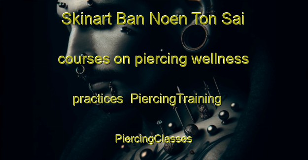 Skinart Ban Noen Ton Sai courses on piercing wellness practices | #PiercingTraining #PiercingClasses #SkinartTraining-Thailand