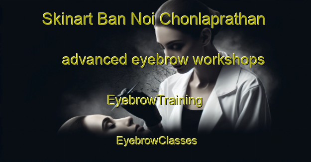 Skinart Ban Noi Chonlaprathan advanced eyebrow workshops | EyebrowTraining | EyebrowClasses | SkinartTraining-Thailand