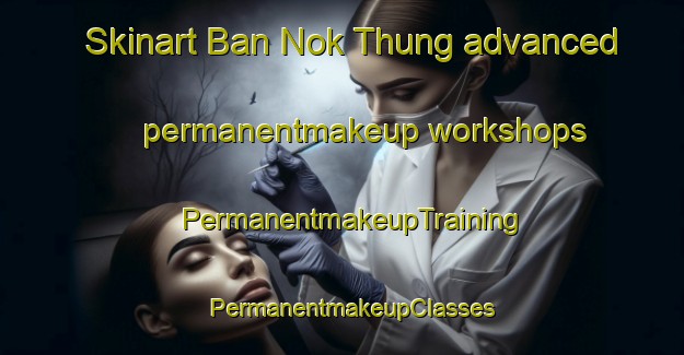 Skinart Ban Nok Thung advanced permanentmakeup workshops | PermanentmakeupTraining | PermanentmakeupClasses | SkinartTraining-Thailand