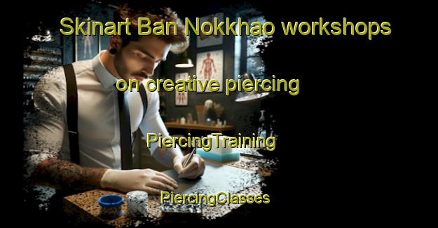 Skinart Ban Nokkhao workshops on creative piercing | PiercingTraining | PiercingClasses | SkinartTraining-Thailand