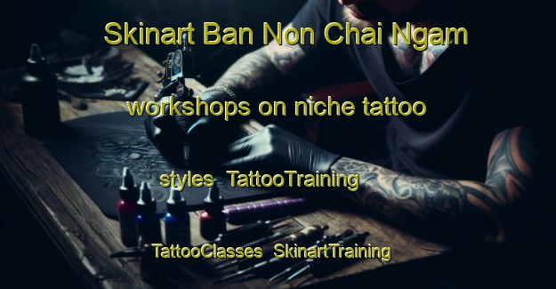Skinart Ban Non Chai Ngam workshops on niche tattoo styles | TattooTraining | TattooClasses | SkinartTraining-Thailand