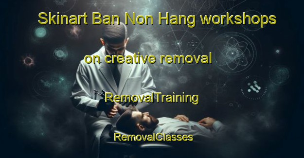 Skinart Ban Non Hang workshops on creative removal | RemovalTraining | RemovalClasses | SkinartTraining-Thailand