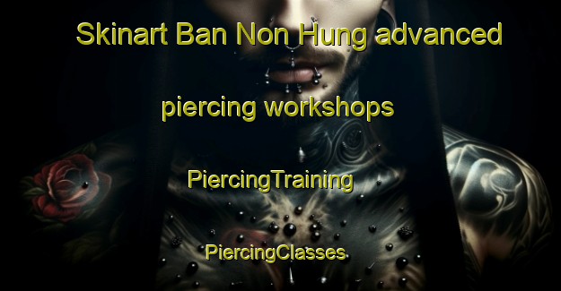 Skinart Ban Non Hung advanced piercing workshops | PiercingTraining | PiercingClasses | SkinartTraining-Thailand