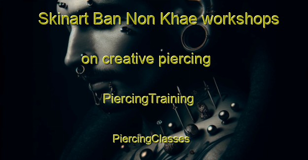 Skinart Ban Non Khae workshops on creative piercing | PiercingTraining | PiercingClasses | SkinartTraining-Thailand
