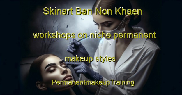 Skinart Ban Non Khaen workshops on niche permanent makeup styles | PermanentmakeupTraining | PermanentmakeupClasses | SkinartTraining-Thailand