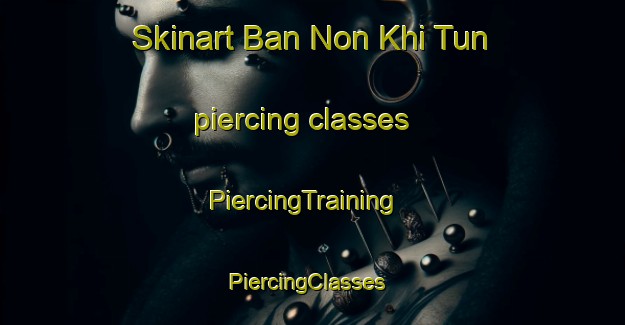 Skinart Ban Non Khi Tun piercing classes | PiercingTraining | PiercingClasses | SkinartTraining-Thailand
