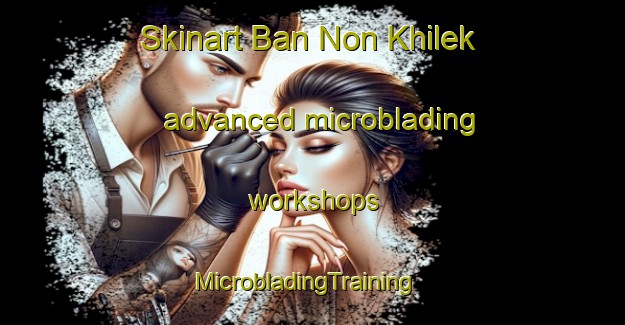 Skinart Ban Non Khilek advanced microblading workshops | MicrobladingTraining | MicrobladingClasses | SkinartTraining-Thailand