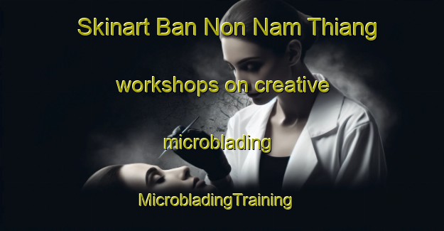 Skinart Ban Non Nam Thiang workshops on creative microblading | MicrobladingTraining | MicrobladingClasses | SkinartTraining-Thailand