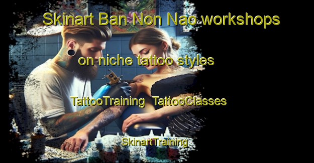 Skinart Ban Non Nao workshops on niche tattoo styles | TattooTraining | TattooClasses | SkinartTraining-Thailand