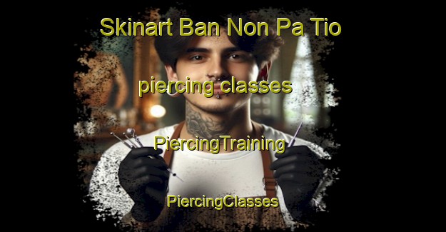 Skinart Ban Non Pa Tio piercing classes | #PiercingTraining #PiercingClasses #SkinartTraining-Thailand