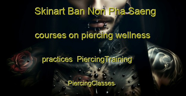 Skinart Ban Non Pha Saeng courses on piercing wellness practices | PiercingTraining | PiercingClasses | SkinartTraining-Thailand