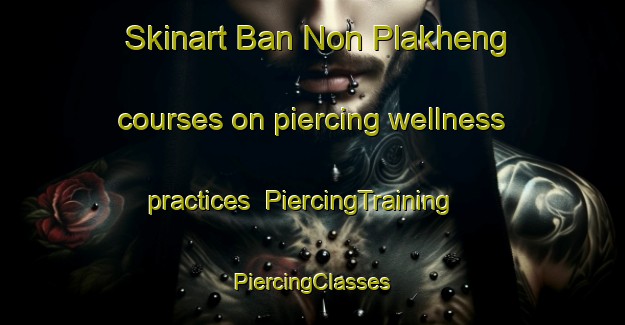 Skinart Ban Non Plakheng courses on piercing wellness practices | #PiercingTraining #PiercingClasses #SkinartTraining-Thailand