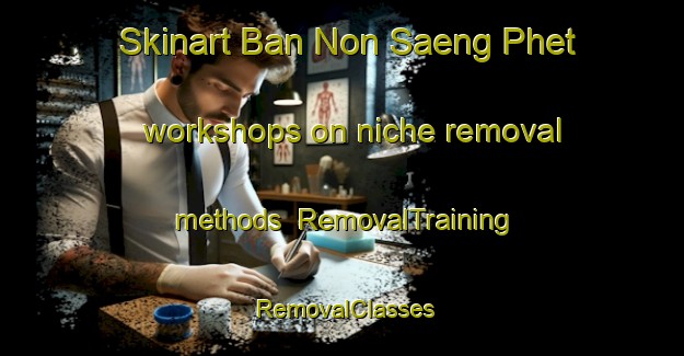Skinart Ban Non Saeng Phet workshops on niche removal methods | RemovalTraining | RemovalClasses | SkinartTraining-Thailand