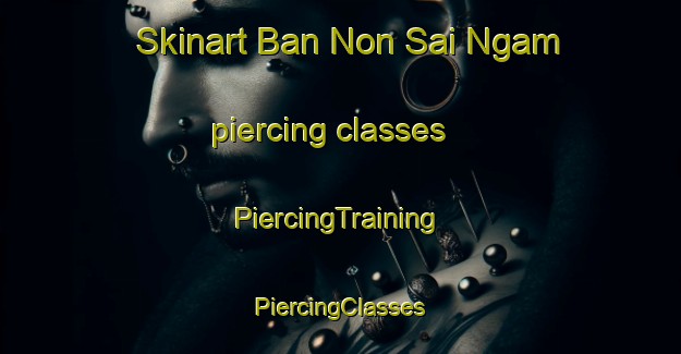 Skinart Ban Non Sai Ngam piercing classes | #PiercingTraining #PiercingClasses #SkinartTraining-Thailand