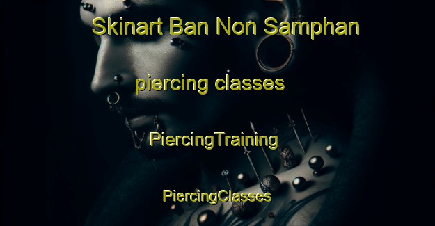 Skinart Ban Non Samphan piercing classes | #PiercingTraining #PiercingClasses #SkinartTraining-Thailand