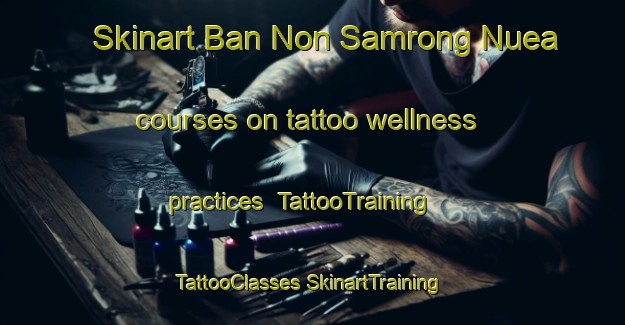 Skinart Ban Non Samrong Nuea courses on tattoo wellness practices | #TattooTraining #TattooClasses #SkinartTraining-Thailand