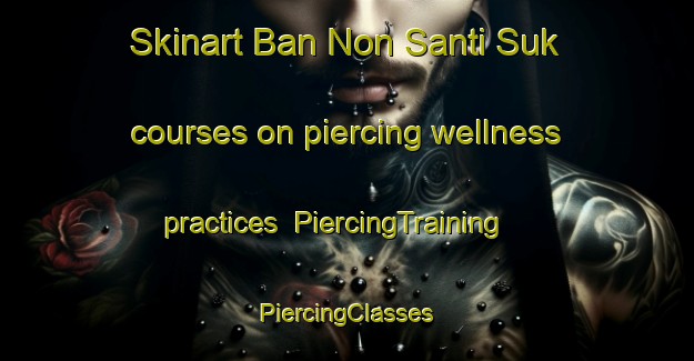 Skinart Ban Non Santi Suk courses on piercing wellness practices | #PiercingTraining #PiercingClasses #SkinartTraining-Thailand