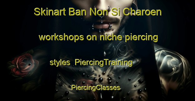 Skinart Ban Non Si Charoen workshops on niche piercing styles | PiercingTraining | PiercingClasses | SkinartTraining-Thailand