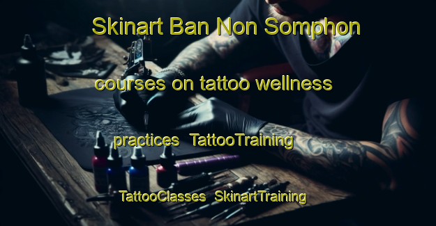 Skinart Ban Non Somphon courses on tattoo wellness practices | TattooTraining | TattooClasses | SkinartTraining-Thailand