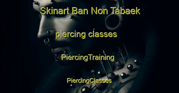 Skinart Ban Non Tabaek piercing classes | #PiercingTraining #PiercingClasses #SkinartTraining-Thailand