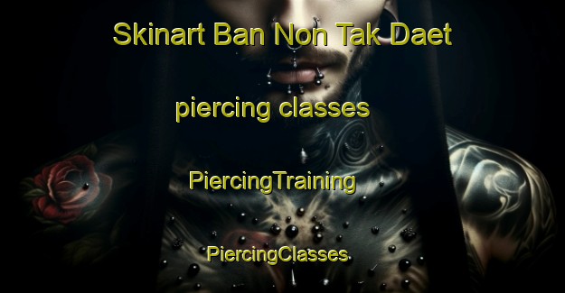 Skinart Ban Non Tak Daet piercing classes | PiercingTraining | PiercingClasses | SkinartTraining-Thailand