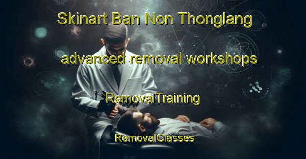 Skinart Ban Non Thonglang advanced removal workshops | RemovalTraining | RemovalClasses | SkinartTraining-Thailand