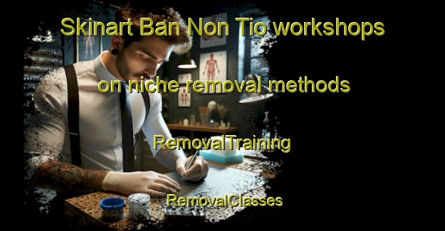 Skinart Ban Non Tio workshops on niche removal methods | RemovalTraining | RemovalClasses | SkinartTraining-Thailand