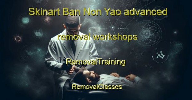 Skinart Ban Non Yao advanced removal workshops | RemovalTraining | RemovalClasses | SkinartTraining-Thailand