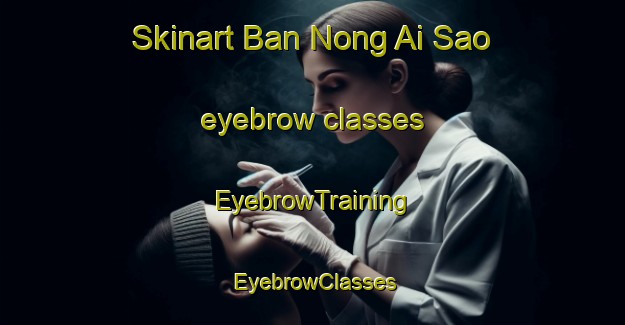 Skinart Ban Nong Ai Sao eyebrow classes | EyebrowTraining | EyebrowClasses | SkinartTraining-Thailand