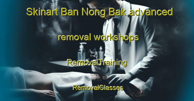 Skinart Ban Nong Bak advanced removal workshops | RemovalTraining | RemovalClasses | SkinartTraining-Thailand