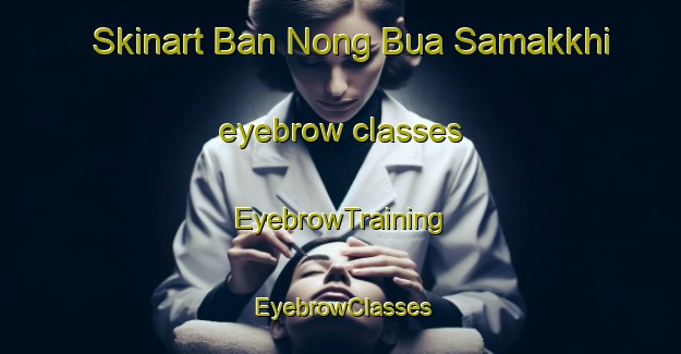 Skinart Ban Nong Bua Samakkhi eyebrow classes | EyebrowTraining | EyebrowClasses | SkinartTraining-Thailand
