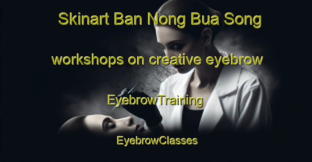 Skinart Ban Nong Bua Song workshops on creative eyebrow | EyebrowTraining | EyebrowClasses | SkinartTraining-Thailand