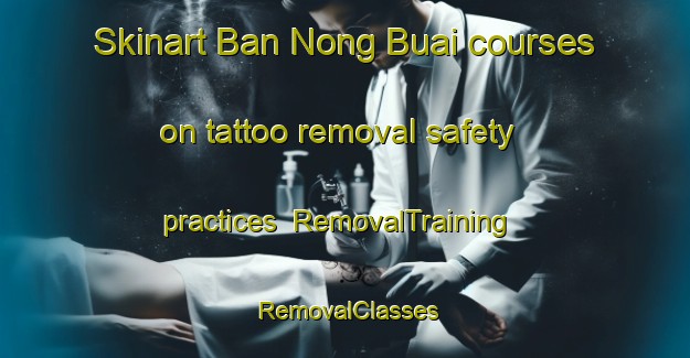 Skinart Ban Nong Buai courses on tattoo removal safety practices | RemovalTraining | RemovalClasses | SkinartTraining-Thailand