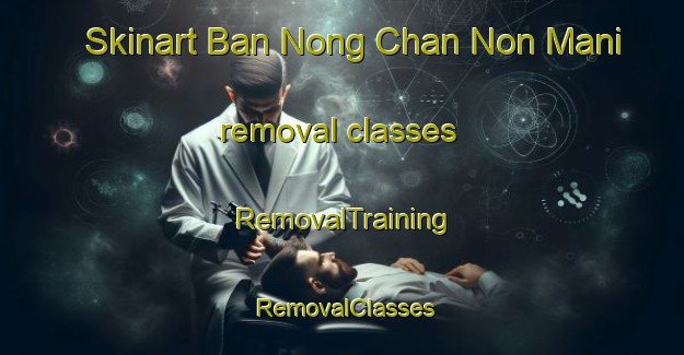 Skinart Ban Nong Chan Non Mani removal classes | RemovalTraining | RemovalClasses | SkinartTraining-Thailand