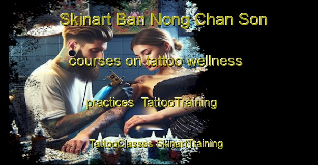 Skinart Ban Nong Chan Son courses on tattoo wellness practices | #TattooTraining #TattooClasses #SkinartTraining-Thailand