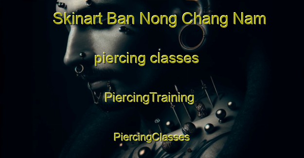 Skinart Ban Nong Chang Nam piercing classes | #PiercingTraining #PiercingClasses #SkinartTraining-Thailand