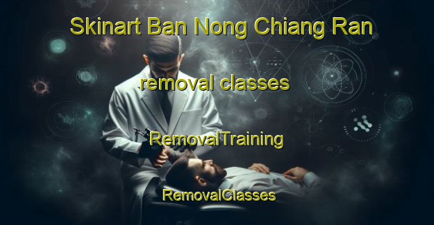 Skinart Ban Nong Chiang Ran removal classes | RemovalTraining | RemovalClasses | SkinartTraining-Thailand