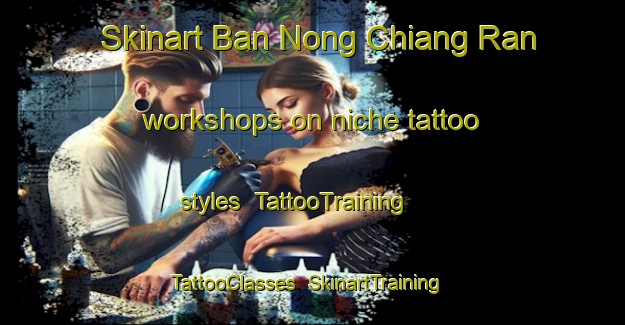 Skinart Ban Nong Chiang Ran workshops on niche tattoo styles | TattooTraining | TattooClasses | SkinartTraining-Thailand